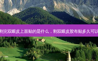 割完双眼皮上面贴的是什么，割双眼皮胶布贴多久可以