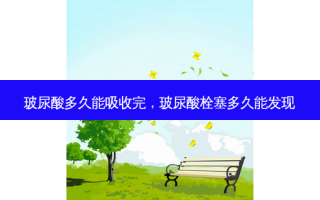 玻尿酸多久能吸收完，玻尿酸栓塞多久能发现