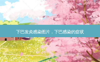 下巴发炎感染图片，下巴感染的症状
