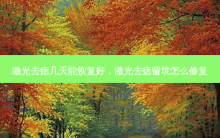激光去痣几天能恢复好，激光去痣留坑怎么修复
