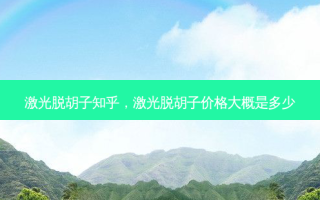 激光脱胡子知乎，激光脱胡子价格大概是多少