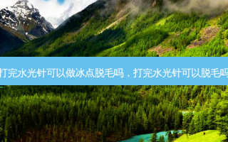 打完水光针可以做冰点脱毛吗，打完水光针可以脱毛吗