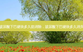 玻尿酸下巴硬块多久能消除，玻尿酸下巴硬块多久消失