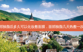 面部抽脂后多久可以化妆敷面膜，面部抽脂几天热敷一次好