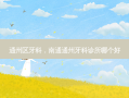通州区牙科，南通通州牙科诊所哪个好