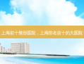 上海前十整形医院，上海排名前十的大医院
