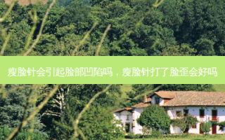 瘦脸针会引起脸部凹陷吗，瘦脸针打了脸歪会好吗
