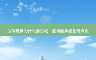 假体隆鼻为什么会歪呢，假体隆鼻感觉有点歪