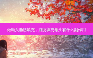 做额头脂肪填充，脂肪填充额头有什么副作用