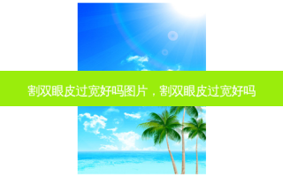 割双眼皮过宽好吗图片，割双眼皮过宽好吗