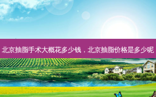 北京抽脂手术大概花多少钱，北京抽脂价格是多少呢