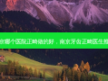 南京哪个医院正畸做的好，南京牙齿正畸医生推荐