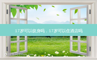 17岁可以纹身吗，17岁可以住酒店吗