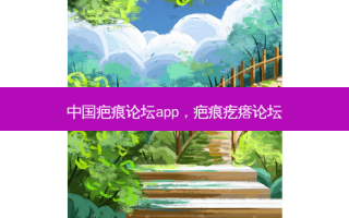 中国疤痕论坛app，疤痕疙瘩论坛