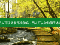 男人可以做腹部抽脂吗，男人可以做抽脂手术吗