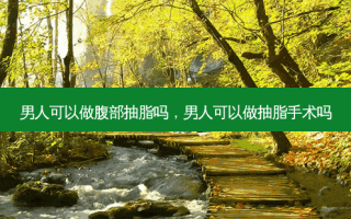男人可以做腹部抽脂吗，男人可以做抽脂手术吗