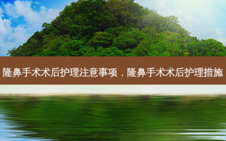 隆鼻手术术后护理注意事项，隆鼻手术术后护理措施