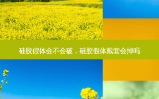硅胶假体会不会破，硅胶假体戴套会掉吗