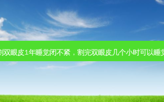 割双眼皮1年睡觉闭不紧，割完双眼皮几个小时可以睡觉