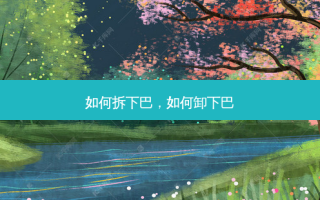 如何拆下巴，如何卸下巴