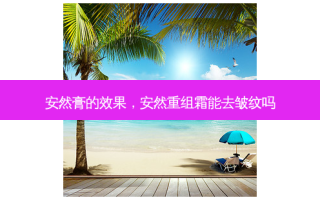 安然膏的效果，安然重组霜能去皱纹吗