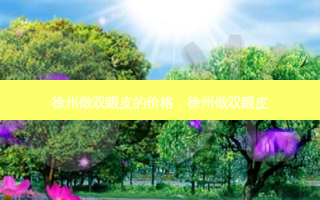 徐州做双眼皮的价格，徐州做双眼皮