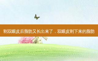 割双眼皮后脂肪又长出来了，双眼皮割下来的脂肪