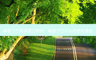硅胶下巴排异是怎样的，硅胶下巴不自然感觉很假