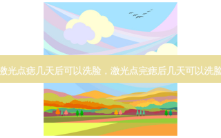 激光点痣几天后可以洗脸，激光点完痣后几天可以洗脸