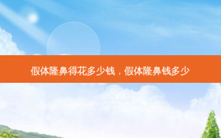 假体隆鼻得花多少钱，假体隆鼻钱多少
