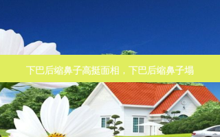 下巴后缩鼻子高挺面相，下巴后缩鼻子塌