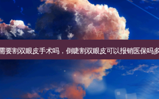 倒睫需要割双眼皮手术吗，倒睫割双眼皮可以报销医保吗多少钱