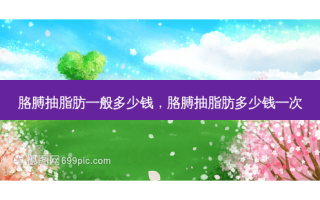 胳膊抽脂肪一般多少钱，胳膊抽脂肪多少钱一次