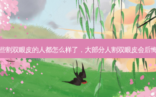 那些割双眼皮的人都怎么样了，大部分人割双眼皮会后悔吗