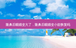 隆鼻后眼睛变大了，隆鼻后眼睛变小能恢复吗