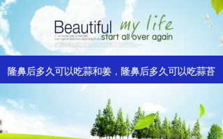 隆鼻后多久可以吃蒜和姜，隆鼻后多久可以吃蒜苔