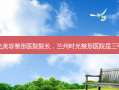 兰州时光美容整形医院院长，兰州时光整形医院是三甲医院吗