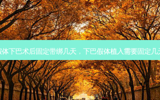 假体下巴术后固定带绑几天，下巴假体植入需要固定几天