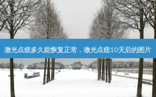 激光点痣多久能恢复正常，激光点痣10天后的图片