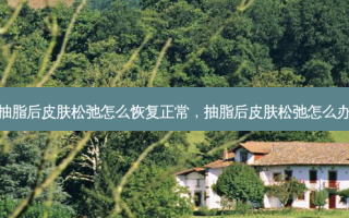 抽脂后皮肤松弛怎么恢复正常，抽脂后皮肤松弛怎么办