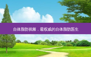 自体脂肪视频， ***  *** 的自体脂肪医生