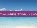 下巴长的女生好看吗，下巴长的女人命运好不好