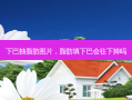 下巴抽脂肪图片，脂肪填下巴会往下掉吗