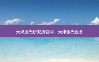 天津激光研究所官网，天津激光设备