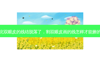 割完双眼皮的线结脱落了，割双眼皮画的线怎样才能擦的掉