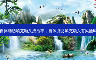 自体脂肪填充额头成活率，自体脂肪填充额头有风险吗