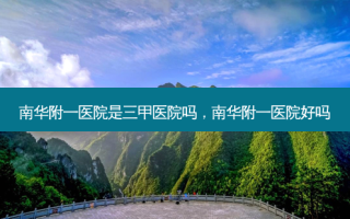 南华附一医院是三甲医院吗，南华附一医院好吗
