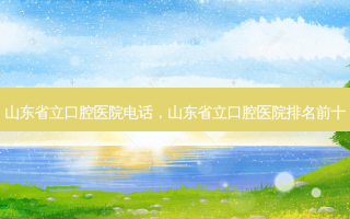 山东省立口腔医院 *** ，山东省立口腔医院排名前十