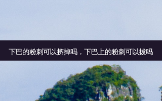 下巴的粉刺可以挤掉吗，下巴上的粉刺可以拔吗