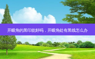 开眼角的黑印能好吗，开眼角处有黑线怎么办
